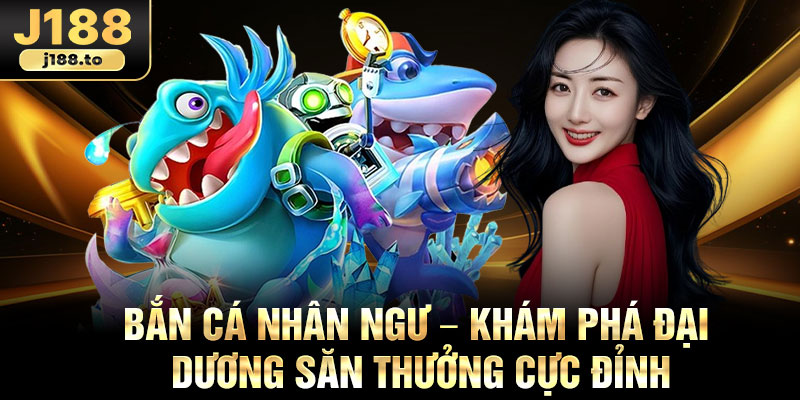 Ban Ca Nhan Ngu – Kham Pha Dai Duong San Thuong Cuc Dinh