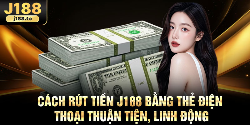 Cách rút tiền J188 bằng thẻ điện thoại thuận tiện, linh động