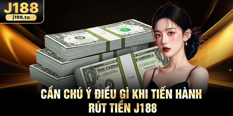 Cần chú ý điều gì khi tiến hành rút tiền J188?