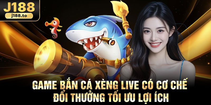 Game bắn cá xèng live có cơ chế đổi thưởng tối ưu lợi ích
