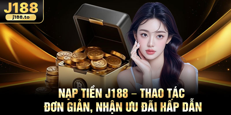 Nap Tien J188 – Thao Tac Don Gian Nhan Uu Dai Hap Dan