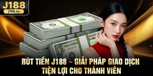 Rut Tien J188 – Giai Phap Giao Dich Tien Loi Cho Thanh Vien